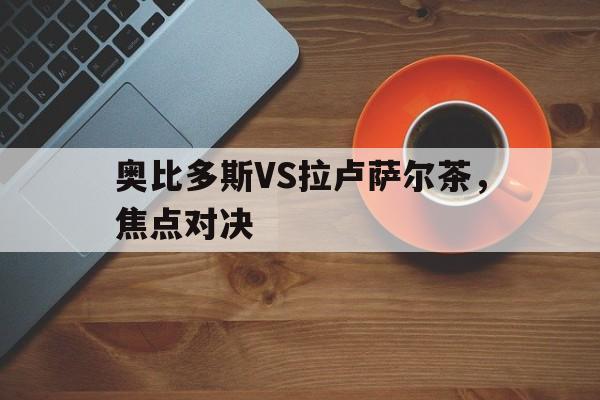 奥比多斯VS拉卢萨尔茶,焦点对决 奥比多斯VS拉卢萨尔茶,焦点对决